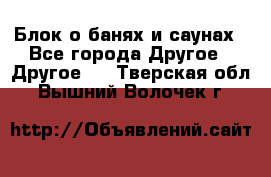 Блок о банях и саунах - Все города Другое » Другое   . Тверская обл.,Вышний Волочек г.
